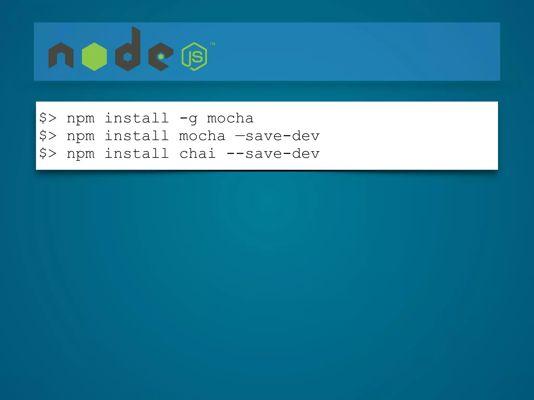 $> npm install -g mocha
$> npm install mocha —save-dev
$> npm install chai --save-dev
 
