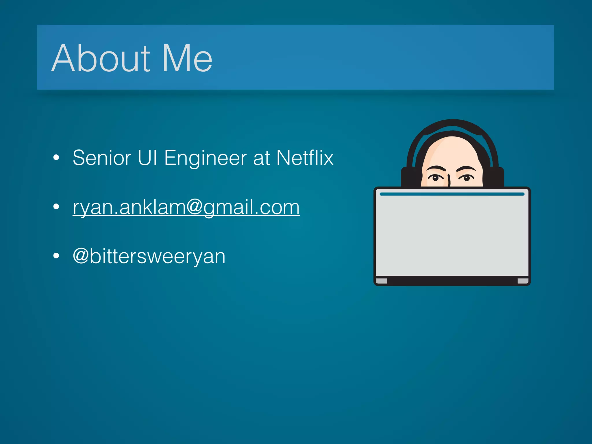 • Senior UI Engineer at Netﬂix
• ryan.anklam@gmail.com
• @bittersweeryan
About Me
 