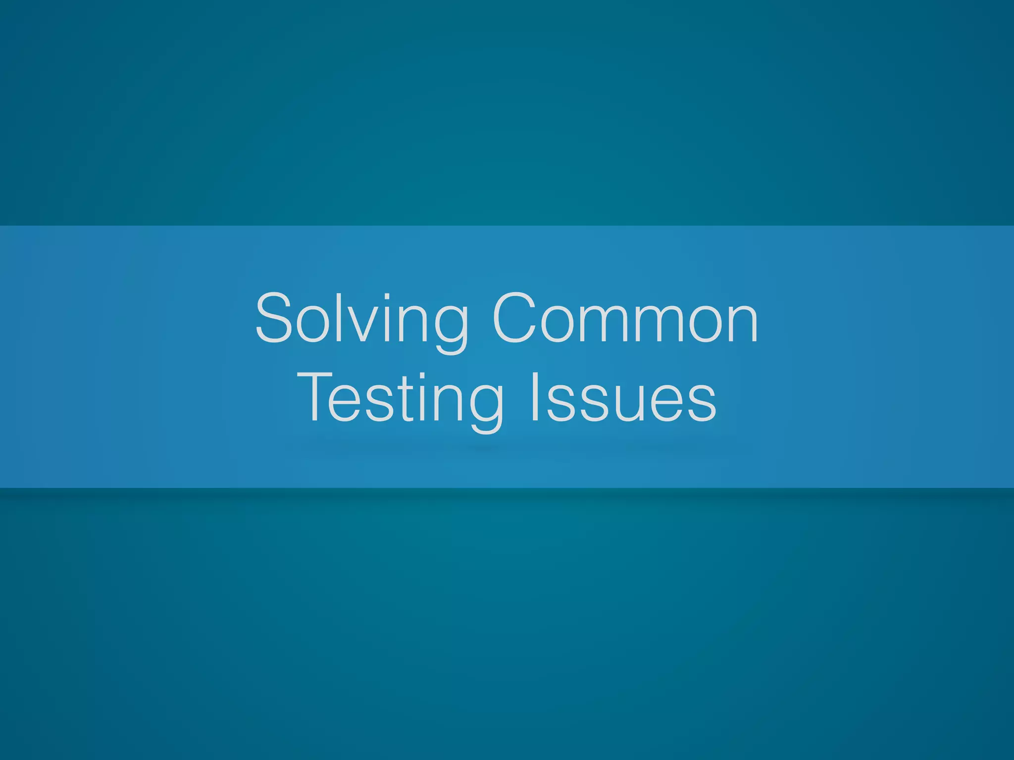Solving Common
Testing Issues
 