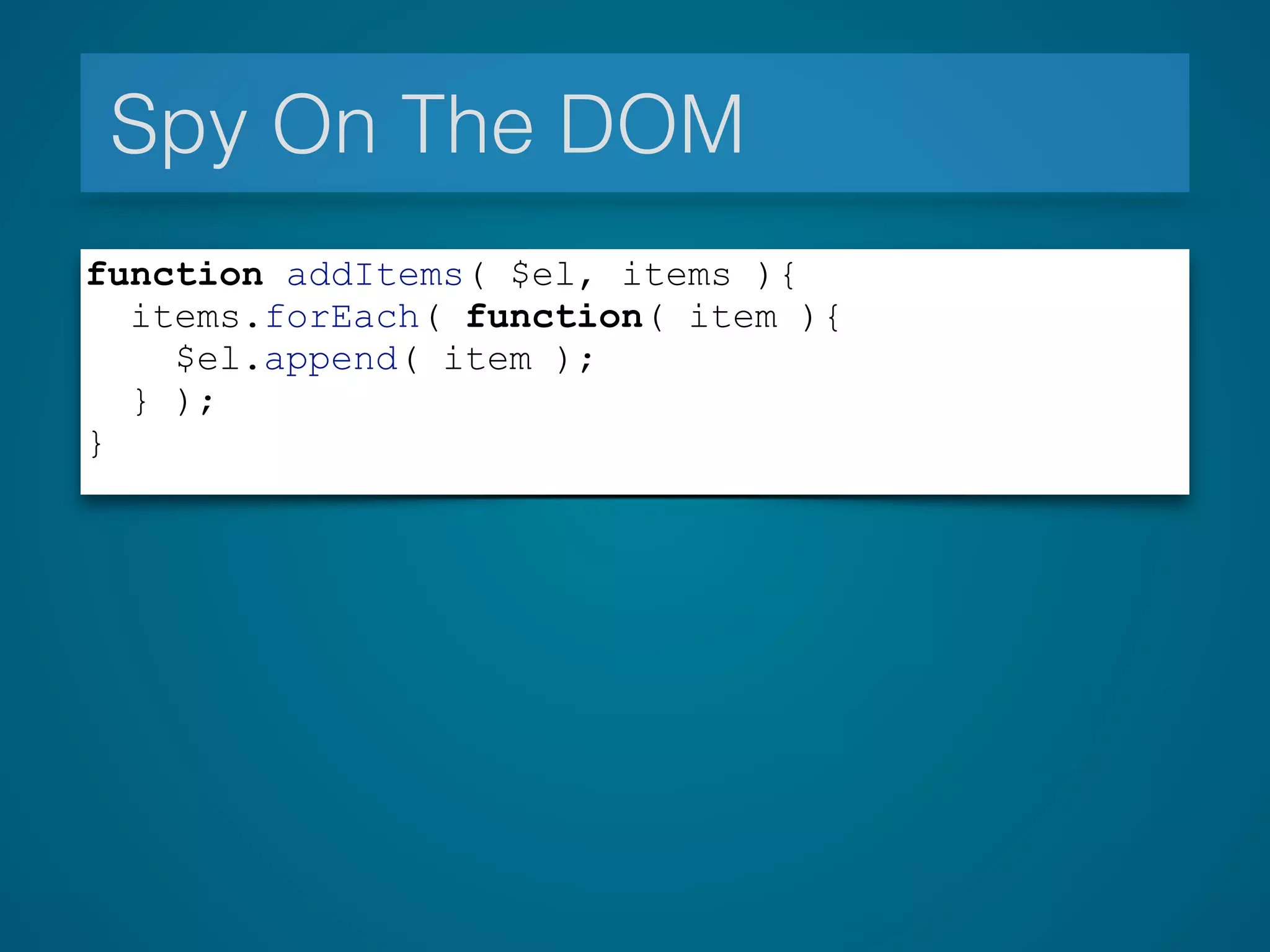 Spy On The DOM
function addItems( $el, items ){
items.forEach( function( item ){
$el.append( item );
} );
}
 
