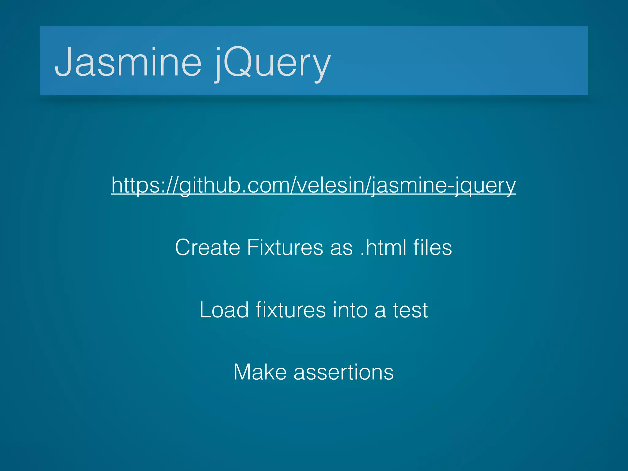 Jasmine jQuery
https://github.com/velesin/jasmine-jquery
Create Fixtures as .html ﬁles
Load ﬁxtures into a test
Make assertions
 