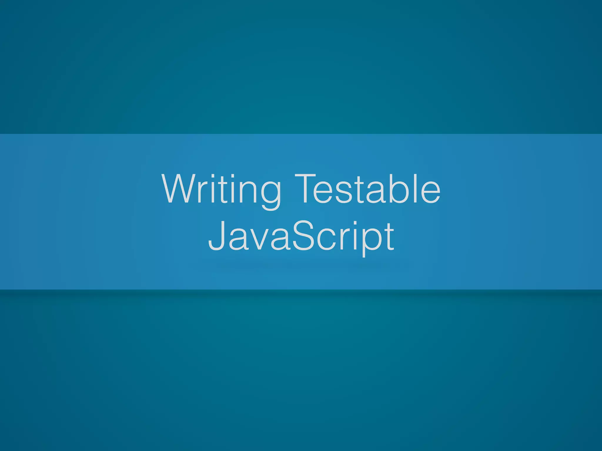 Writing Testable
JavaScript
 