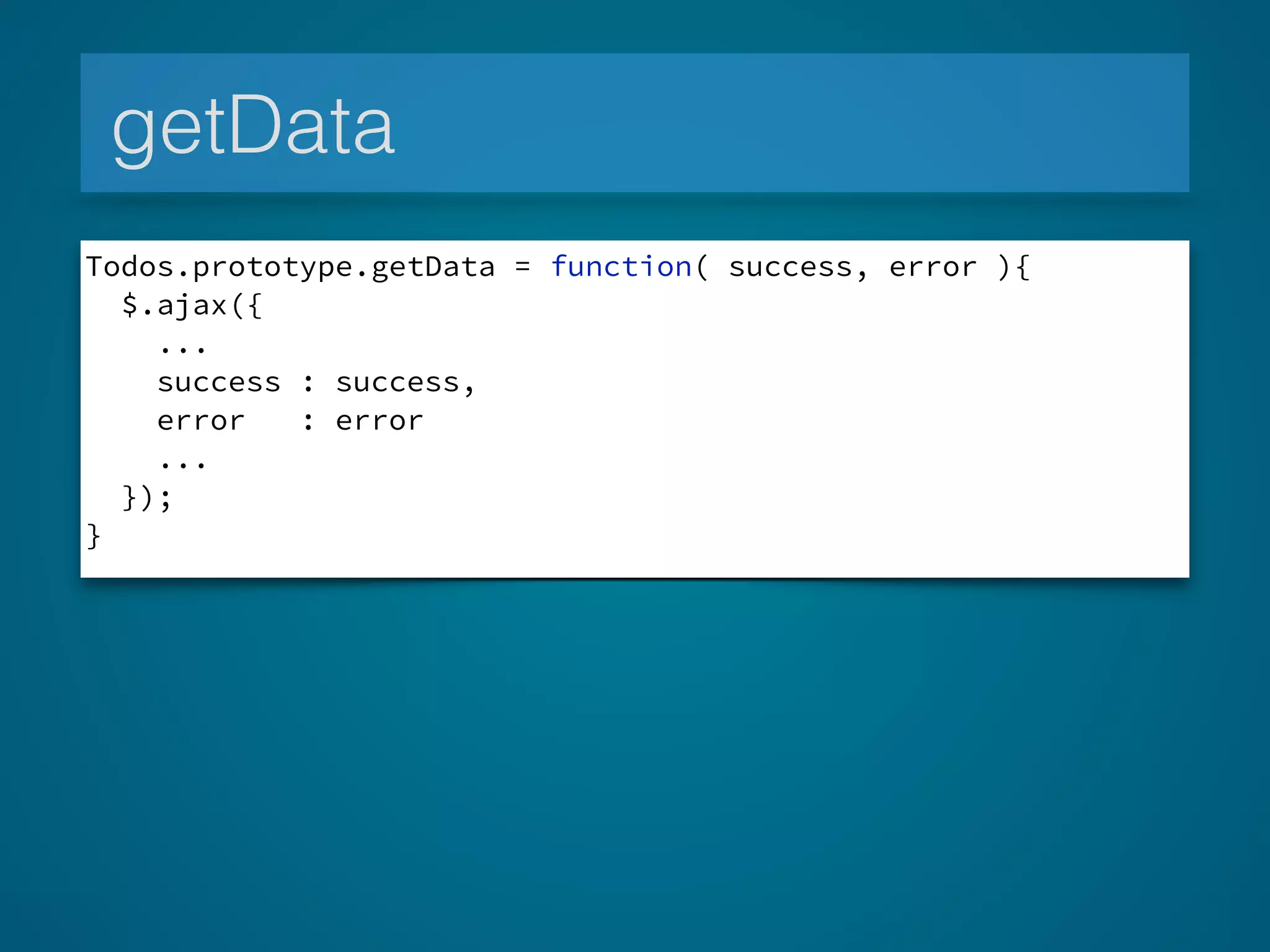getData
Todos.prototype.getData = function( success, error ){
$.ajax({
...
success : success,
error : error
...
});
}
 