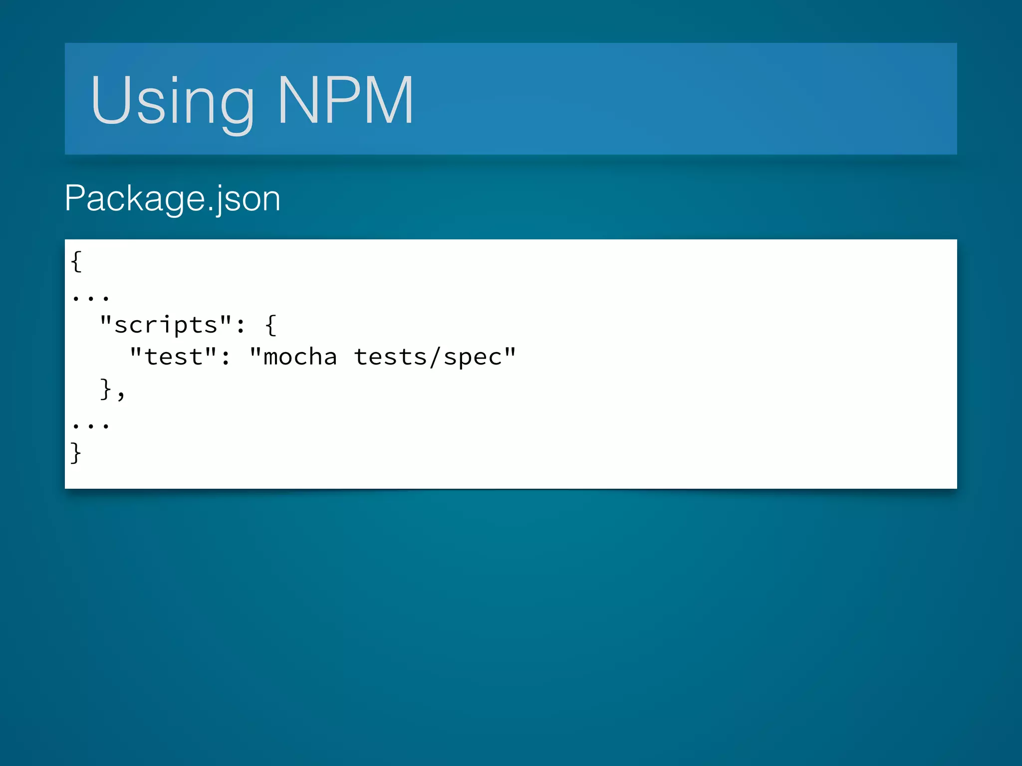 Using NPM
{
...
"scripts": {
"test": "mocha tests/spec"
},
...
}
Package.json
 