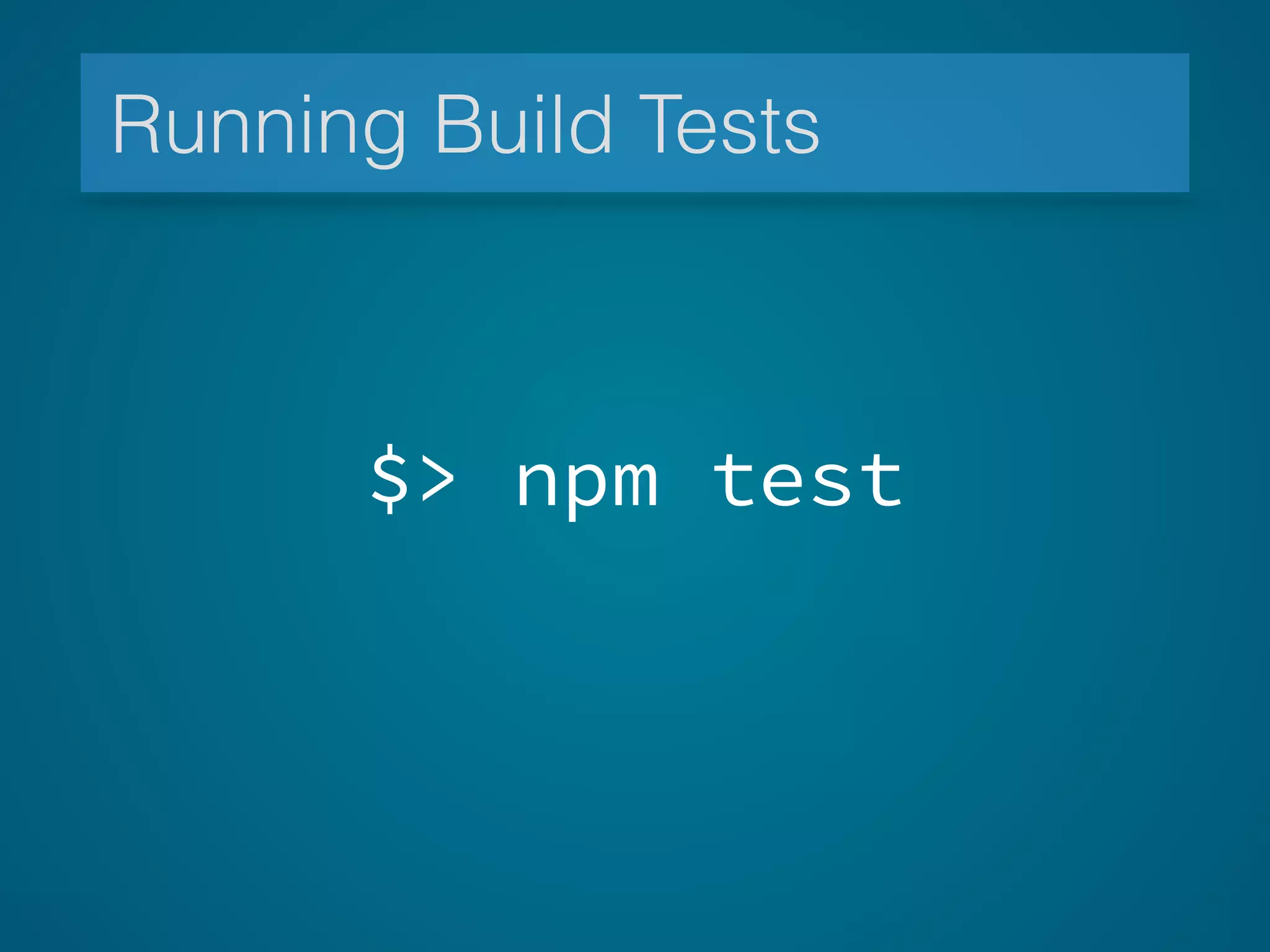 Running Build Tests
$> npm test
 