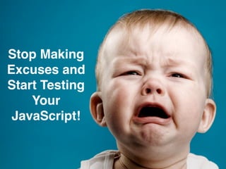 Stop Making Excuses and
Start Testing Your JavaScript!
Stop Making!
Excuses and!
Start Testing !
Your !
JavaScript!
 