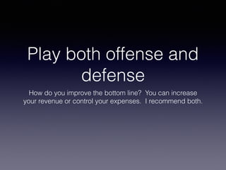Play both offense and
defense
How do you improve the bottom line? You can increase
your revenue or control your expenses. I recommend both.
 