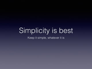 Simplicity is best
Keep it simple, whatever it is
 