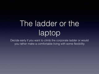The ladder or the
laptop
Decide early if you want to climb the corporate ladder or would
you rather make a comfortable living with some flexibility
 