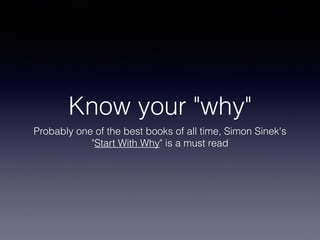 Know your "why"
Probably one of the best books of all time, Simon Sinek's
"Start With Why" is a must read
 