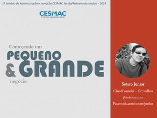Sotero Junior
Cino/Founder - Crowdbus
@soterojunior
Facebook.com/soterojunior
1º Itenário de Administração e Inovação CESMAC Sertão/Palmeira dos Índios - 2014
 