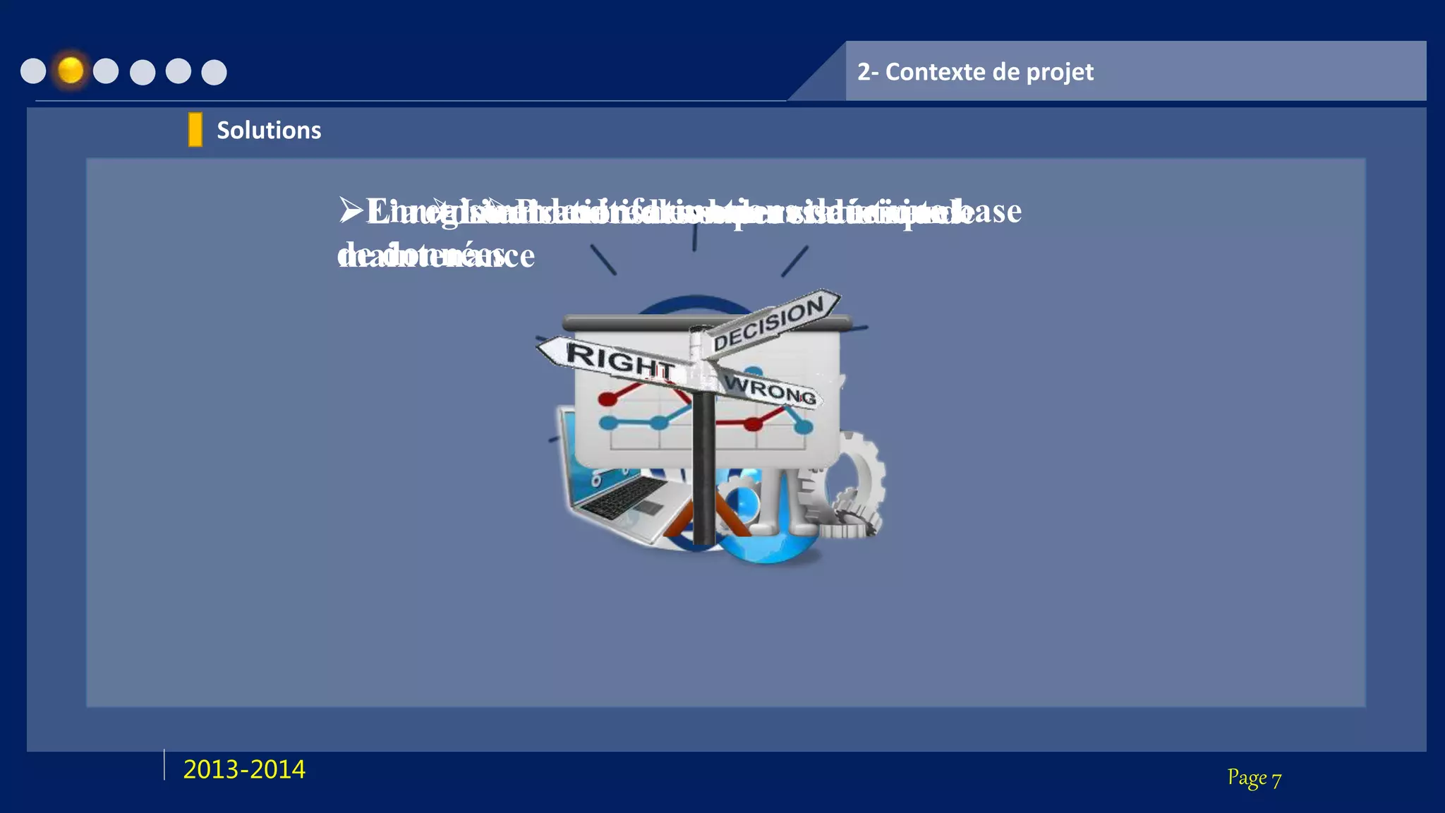 Page 72013-2014
Enregistrer les informations dans une base
de données
L’automatisation des superviseurs et de
maintenance
L’automatisation des statistiquesPrendre des bonnes décisions
2- Contexte de projet
Solutions
 
