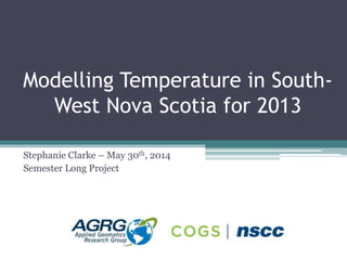 Modelling Temperature in South-
West Nova Scotia for 2013
Stephanie Clarke – May 30th, 2014
Semester Long Project
 