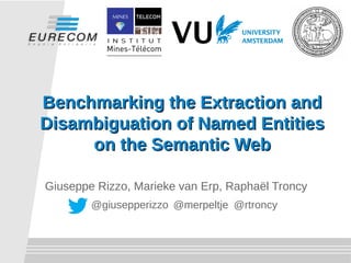 Benchmarking the Extraction andBenchmarking the Extraction and
Disambiguation of Named EntitiesDisambiguation of Named Entities
on the Semantic Webon the Semantic Web
Giuseppe Rizzo, Marieke van Erp, Raphaël Troncy
@merpeltje @rtroncy@giusepperizzo
 