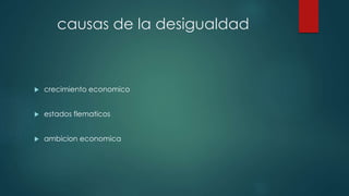causas de la desigualdad
 crecimiento economico
 estados flematicos
 ambicion economica
 