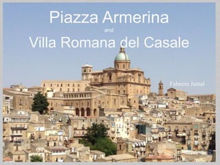 Piazza Armerina
and
Villa Romana del Casale
Faheem Jamal
 