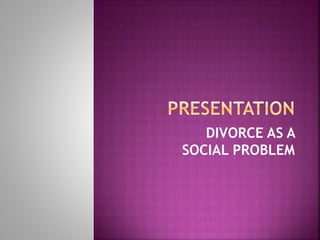 DIVORCE AS A
SOCIAL PROBLEM
 