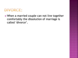  When a married couple can not live together
comfortably the dissolution of marriage is
called ‘divorce’.
 