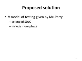 Proposed solution
• V model of testing given by Mr. Perry
– extended SDLC
– Include more phase
24
 