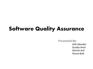 Software Quality Assurance
Presented By:
Arfa Sikander
Sundas Amin
Sehrish Asif
Yousra Butt
 