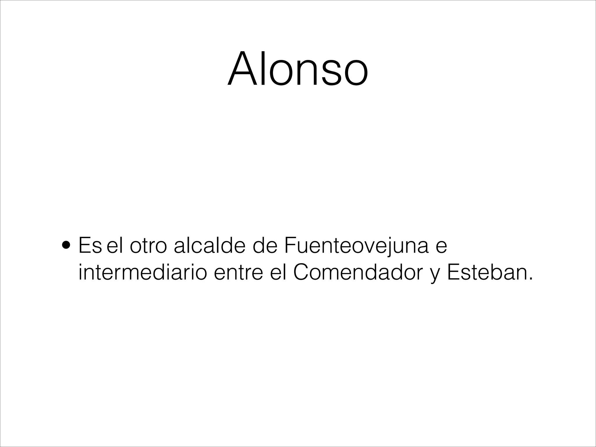 Alonso
• Es el otro alcalde de Fuenteovejuna e
intermediario entre el Comendador y Esteban.
 