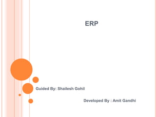 ERP
Guided By: Shailesh Gohil
Developed By : Amit Gandhi
 