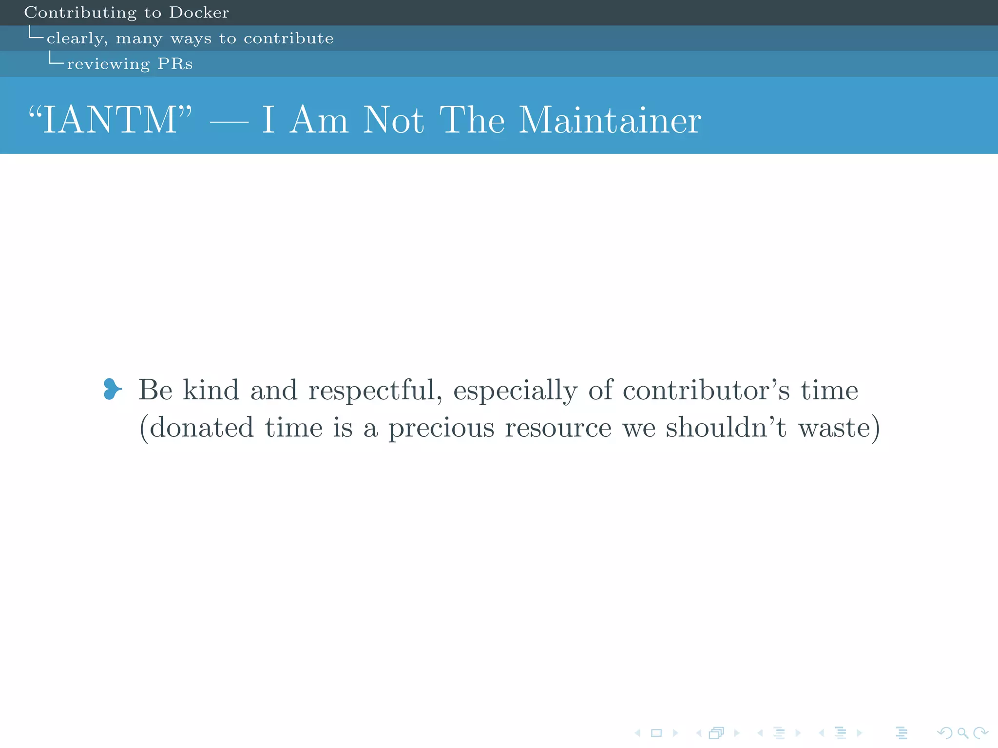 Contributing to Docker
clearly, many ways to contribute
reviewing PRs
“IANTM” — I Am Not The Maintainer
j Be kind and respectful, especially of contributor’s time
(donated time is a precious resource we shouldn’t waste)
 