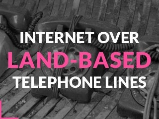 INTERNET OVER
LAND-BASED
TELEPHONE LINES
 