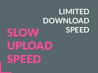 LIMITED
DOWNLOAD
SPEED
SLOW
UPLOAD
SPEED
 