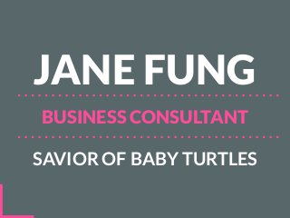 JANE FUNG
BUSINESS CONSULTANT
SAVIOR OF BABY TURTLES
 