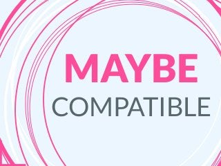 MAYBE
COMPATIBLE
 