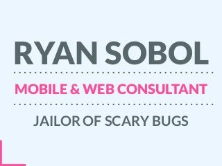 RYAN SOBOL
MOBILE & WEB CONSULTANT
JAILOR OF SCARY BUGS
 