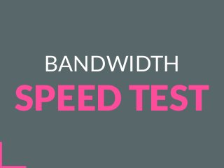 BANDWIDTH
SPEED TEST
 