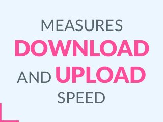 MEASURES
DOWNLOAD
AND UPLOAD
SPEED
 