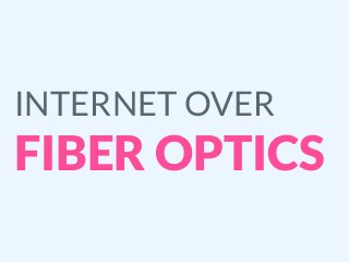 INTERNET OVER
FIBER OPTICS
 