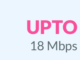 UPTO
18 Mbps
 