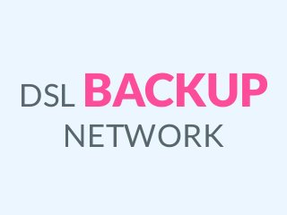 DSL BACKUP
NETWORK
 