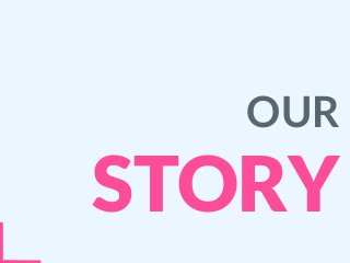OUR
STORY
 