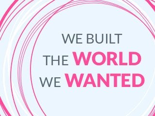 WE BUILT
THE WORLD
WE WANTED
 