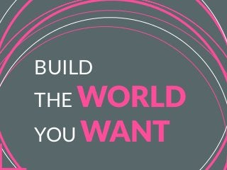 BUILD
THE WORLD
YOU WANT
 