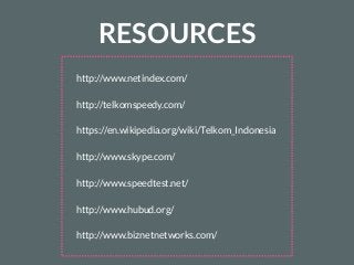 http://www.netindex.com/
http://telkomspeedy.com/
https://en.wikipedia.org/wiki/Telkom_Indonesia
http://www.skype.com/
http://www.speedtest.net/
http://www.hubud.org/
http://www.biznetnetworks.com/
RESOURCES
 