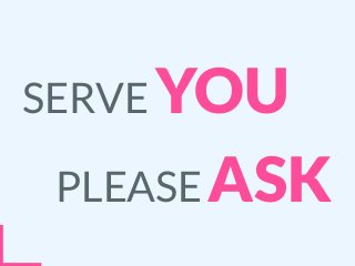 SERVE YOU
PLEASE ASK
 