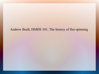 Andrew Beall, HMDS 101, The history of fire-spinning
 