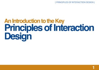 { PRINCIPLES OF INTERACTION DESIGN }
1
AnIntroductiontotheKey
PrinciplesofInteraction
Design
 