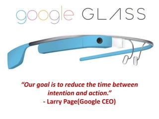 “Our goal is to reduce the time between
intention and action.”
- Larry Page(Google CEO)
 