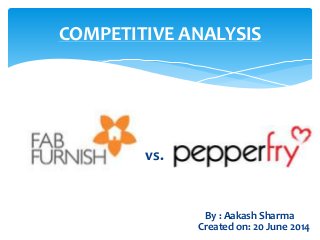 COMPETITIVE ANALYSIS
By : Aakash Sharma
Created on: 20 June 2014
vs.
 