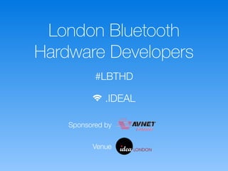 London Bluetooth
Hardware Developers
Sponsored by
Venue
#LBTHD
 .IDEAL
 