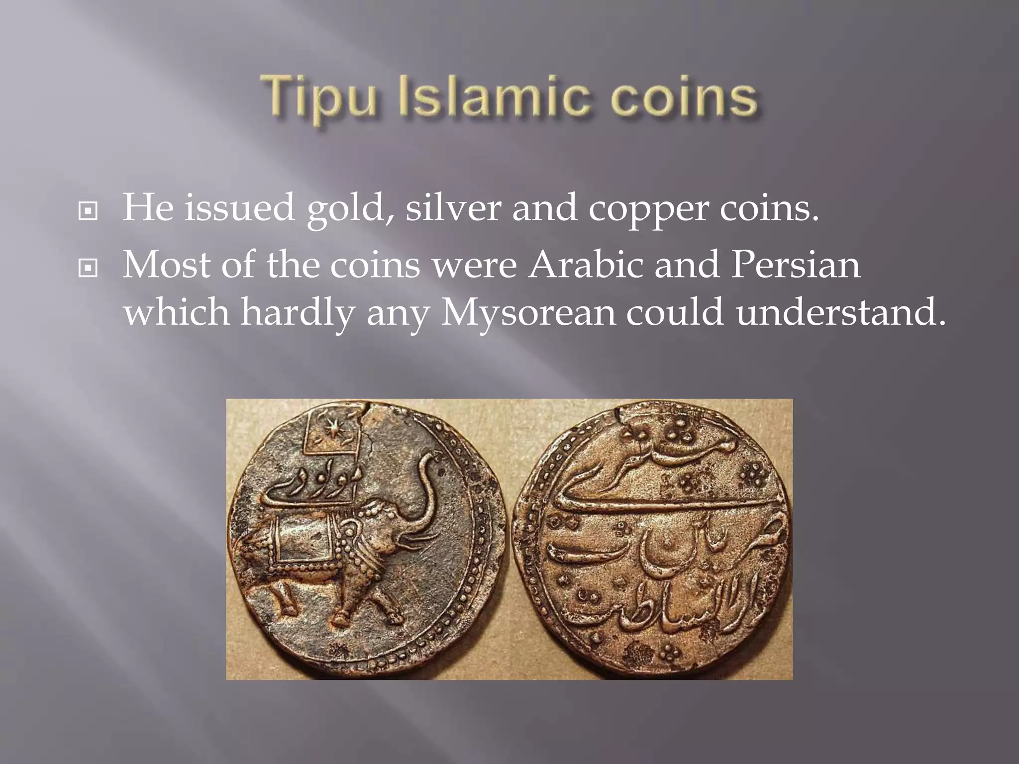  He issued gold, silver and copper coins.
 Most of the coins were Arabic and Persian
which hardly any Mysorean could understand.
 