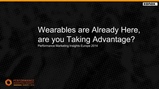 Wearables are Already Here,
are you Taking Advantage?
Performance Marketing Insights Europe 2014
 