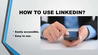 HOW TO USE LINKEDIN?
• Easily accessible.
• Easy to use.
 